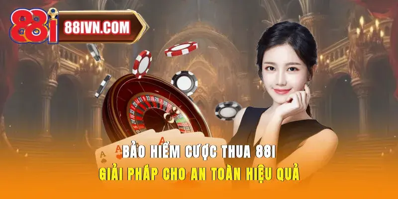 Bảo Hiểm Cược Thua 88i Giải Pháp Cho An Toàn Hiệu Quả