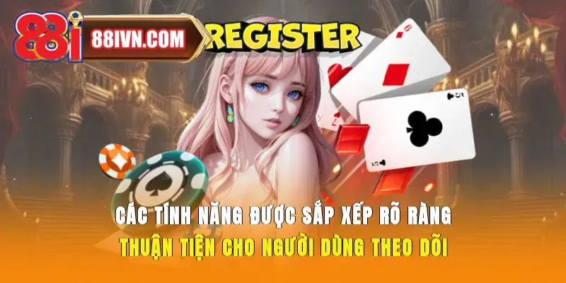 Các tính năng được sắp xếp rõ ràng, thuận tiện cho người dùng theo dõi