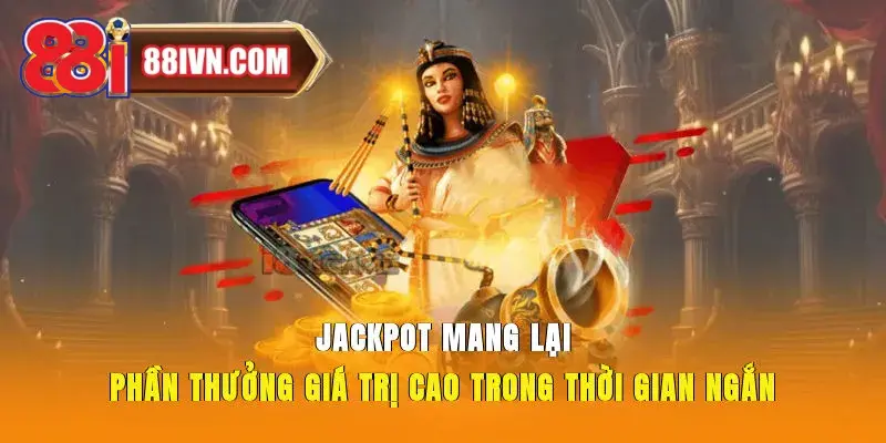 Jackpot mang lại phần thưởng giá trị cao trong thời gian ngắn.