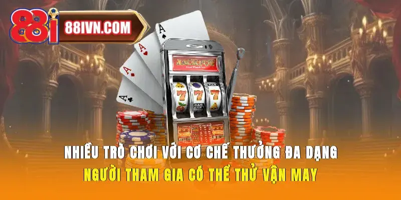 Nhiều trò chơi với cơ chế thưởng đa dạng người tham gia có thể thử vận may